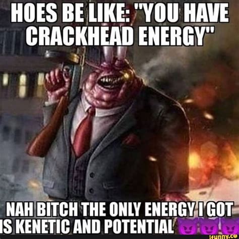 When you mistake crackhead energy for crackwhore energy. . Crackhead energy memes